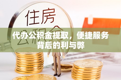 乐亭代办公积金提取，便捷服务背后的利与弊