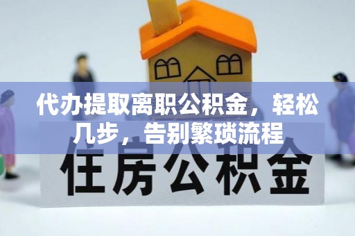 乐亭代办提取离职公积金，轻松几步，告别繁琐流程