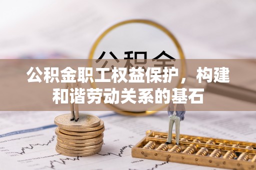乐亭公积金职工权益保护，构建和谐劳动关系的基石