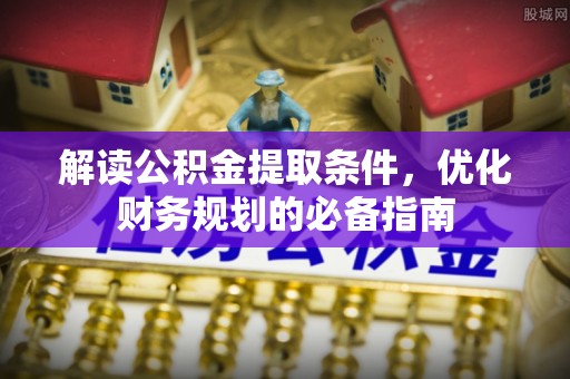 乐亭解读公积金提取条件，优化财务规划的必备指南