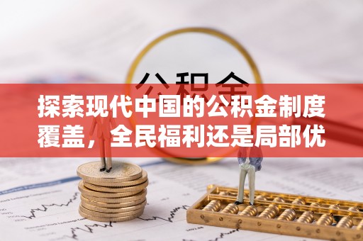 乐亭探索现代中国的公积金制度覆盖，全民福利还是局部优势？