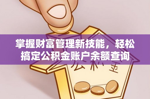 乐亭掌握财富管理新技能，轻松搞定公积金账户余额查询