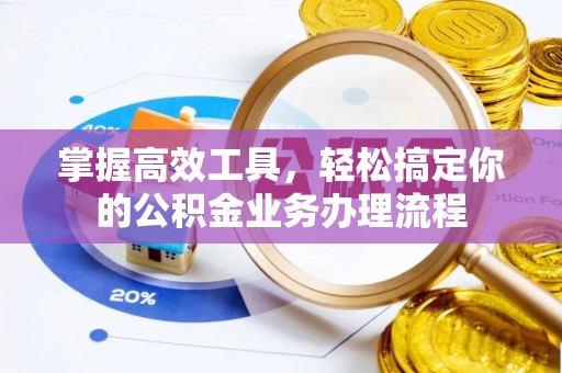 乐亭掌握高效工具，轻松搞定你的公积金业务办理流程