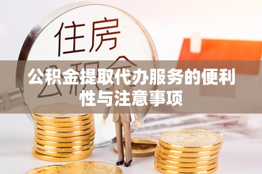 乐亭公积金提取代办服务的便利性与注意事项