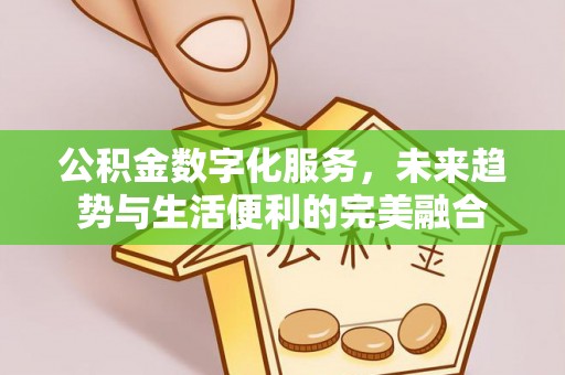 乐亭公积金数字化服务，未来趋势与生活便利的完美融合