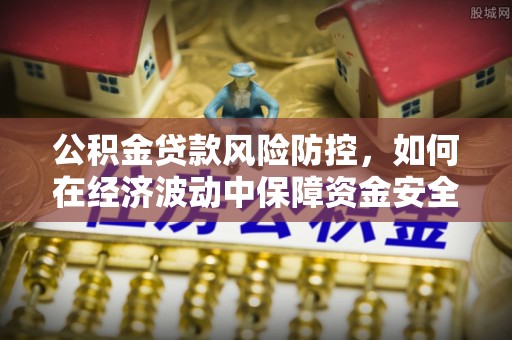 乐亭公积金贷款风险防控，如何在经济波动中保障资金安全