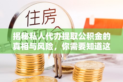乐亭揭秘私人代办提取公积金的真相与风险，你需要知道这些！
