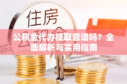 乐亭公积金代办提取靠谱吗？全面解析与实用指南