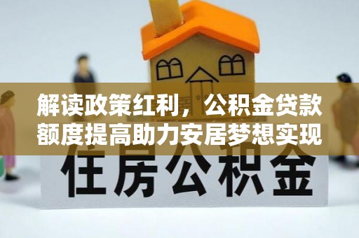 乐亭解读政策红利，公积金贷款额度提高助力安居梦想实现