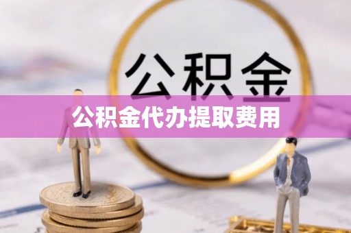 乐亭公积金代办提取费用