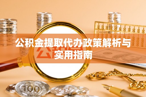 乐亭公积金提取代办政策解析与实用指南