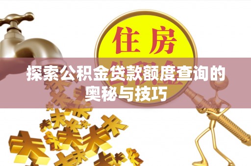 乐亭探索公积金贷款额度查询的奥秘与技巧