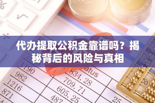 乐亭代办提取公积金靠谱吗？揭秘背后的风险与真相