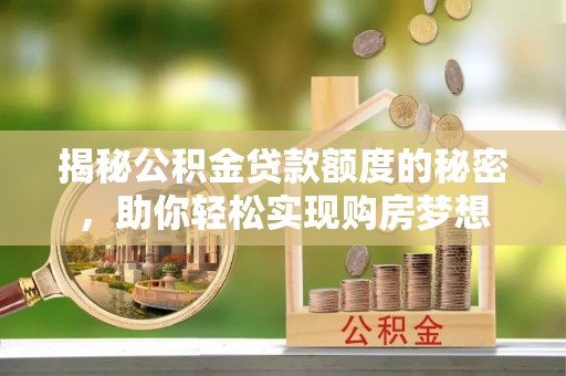 乐亭揭秘公积金贷款额度的秘密，助你轻松实现购房梦想