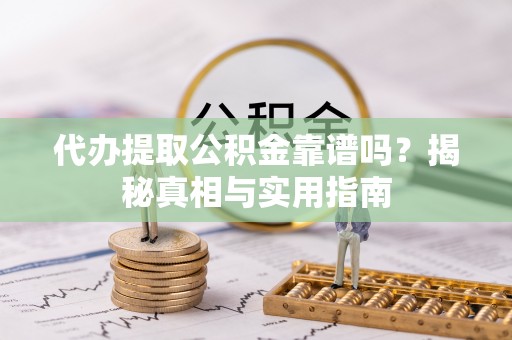 乐亭代办提取公积金靠谱吗？揭秘真相与实用指南