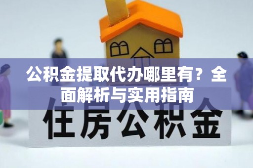 乐亭公积金提取代办哪里有？全面解析与实用指南