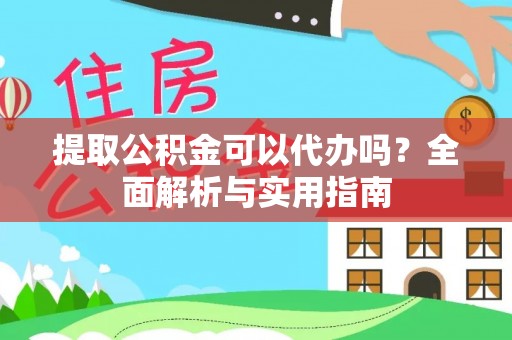 乐亭提取公积金可以代办吗？全面解析与实用指南