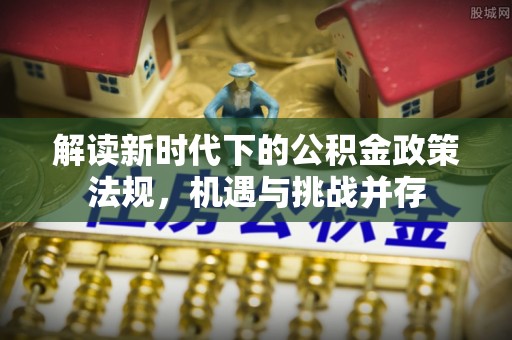 乐亭解读新时代下的公积金政策法规，机遇与挑战并存