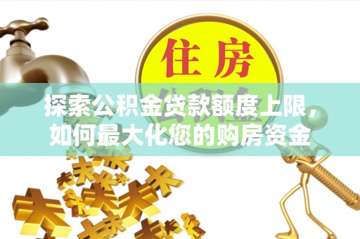 乐亭探索公积金贷款额度上限，如何最大化您的购房资金