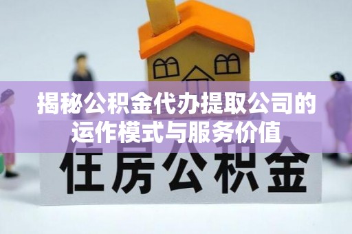 乐亭揭秘公积金代办提取公司的运作模式与服务价值