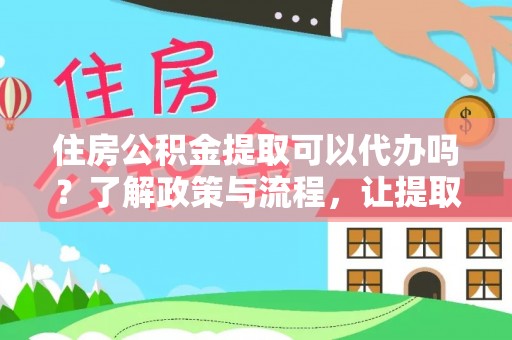 乐亭住房公积金提取可以代办吗？了解政策与流程，让提取更便捷