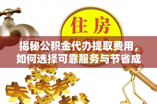 乐亭揭秘公积金代办提取费用，如何选择可靠服务与节省成本
