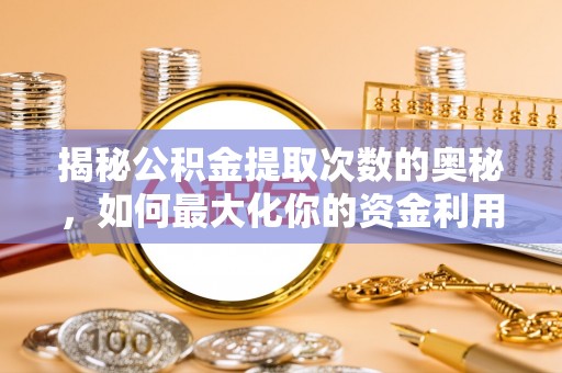 乐亭揭秘公积金提取次数的奥秘，如何最大化你的资金利用？