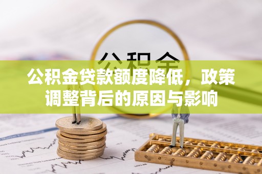 乐亭公积金贷款额度降低，政策调整背后的原因与影响