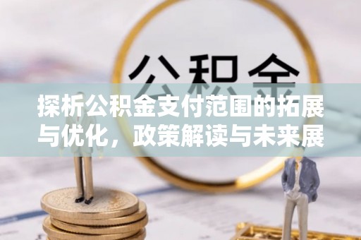 乐亭探析公积金支付范围的拓展与优化，政策解读与未来展望