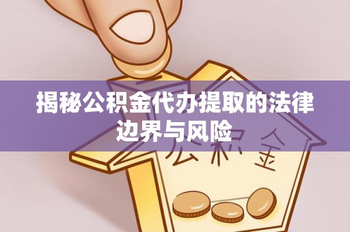 乐亭揭秘公积金代办提取的法律边界与风险