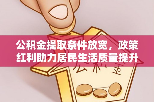 乐亭公积金提取条件放宽，政策红利助力居民生活质量提升