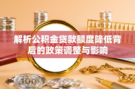 乐亭解析公积金贷款额度降低背后的政策调整与影响
