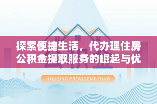 乐亭探索便捷生活，代办理住房公积金提取服务的崛起与优势