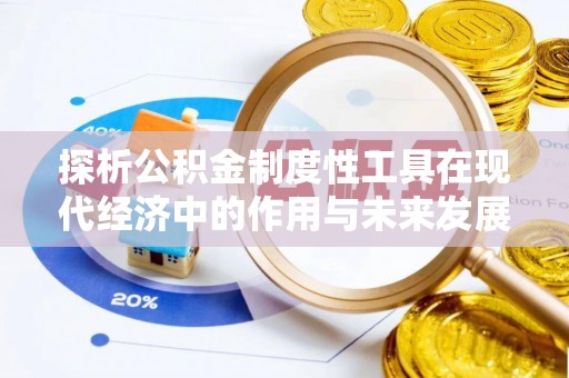 乐亭探析公积金制度性工具在现代经济中的作用与未来发展趋势