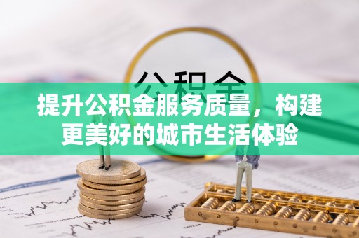 乐亭提升公积金服务质量，构建更美好的城市生活体验