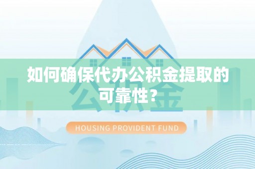 乐亭如何确保代办公积金提取的可靠性？
